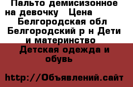 Пальто демисизонное на девочку › Цена ­ 1 500 - Белгородская обл., Белгородский р-н Дети и материнство » Детская одежда и обувь   